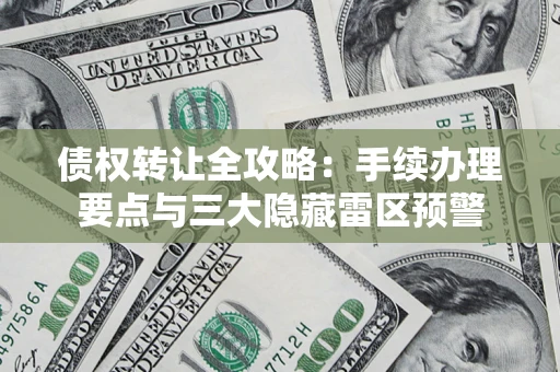 济南债权转让全攻略：手续办理要点与三大隐藏雷区预警