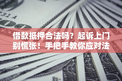 济南借款抵押合法吗？起诉上门别慌张！手把手教你应对法律程序