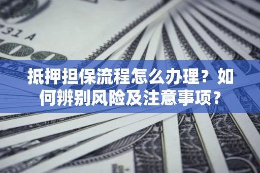 济南抵押担保流程怎么办理？如何辨别风险及注意事项？