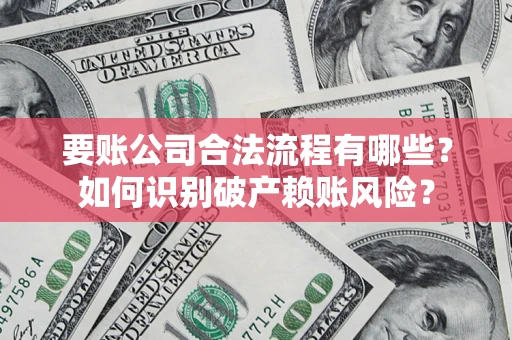 济南要账公司合法流程有哪些？如何识别破产赖账风险？