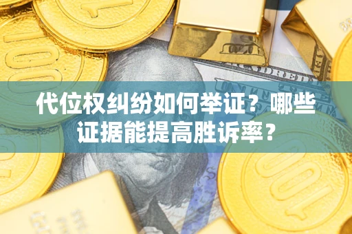 济南代位权纠纷如何举证？哪些证据能提高胜诉率？
