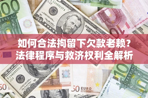 济南如何合法拘留下欠款老赖？法律程序与救济权利全解析