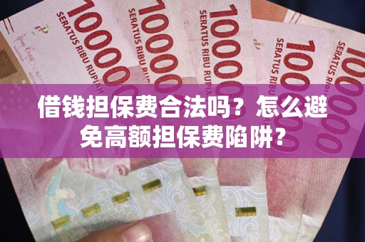 济南借钱担保费合法吗？怎么避免高额担保费陷阱？