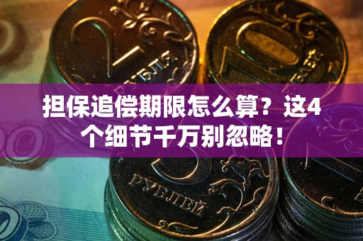 济南担保追偿期限怎么算?这4个细节千万别忽略! 济南担保追偿期限怎么算?这4个细节千万别忽略!