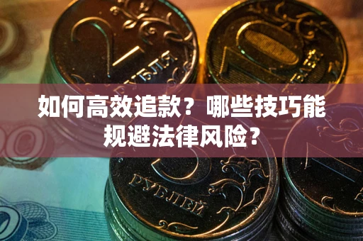 济南如何高效追款？哪些技巧能规避法律风险？