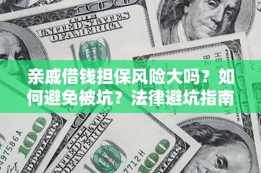 济南亲戚借钱担保风险大吗？如何避免被坑？法律避坑指南