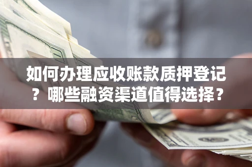 济南如何办理应收账款质押登记？哪些融资渠道值得选择？