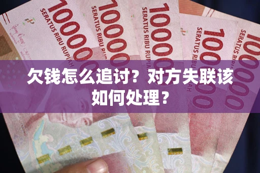 济南欠钱怎么追讨？对方失联该如何处理？