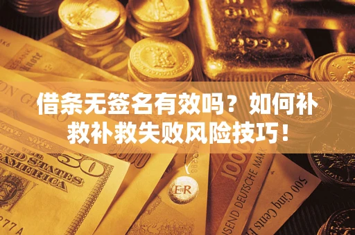 济南借条无签名有效吗？如何补救补救失败风险技巧！