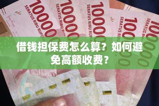 济南借钱担保费怎么算？如何避免高额收费？