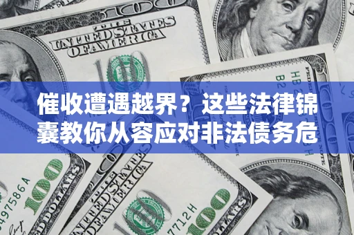 济南催收遭遇越界？这些法律锦囊教你从容应对非法债务危机