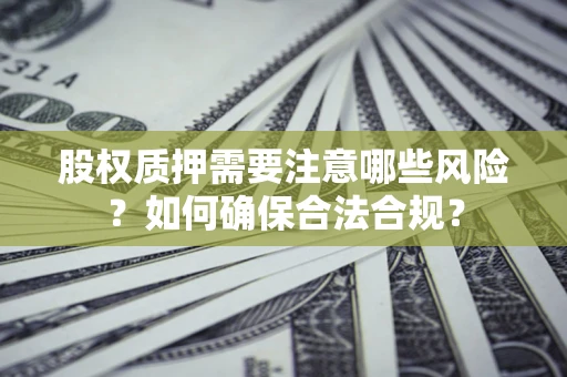 济南股权质押需要注意哪些风险？如何确保合法合规？