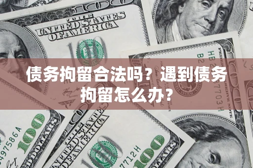 济南债务拘留合法吗？遇到债务拘留怎么办？