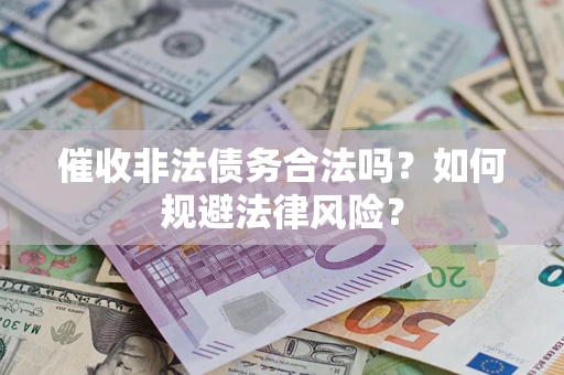 济南催收非法债务合法吗？如何规避法律风险？