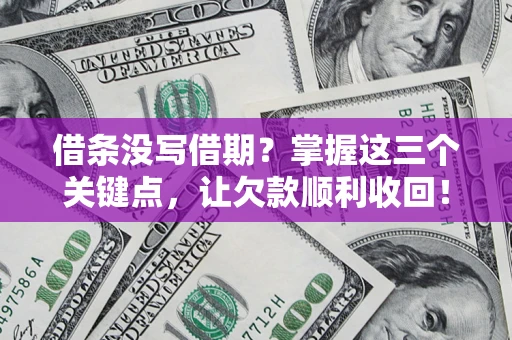 济南借条没写借期？掌握这三个关键点，让欠款顺利收回！