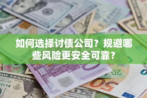 济南如何选择讨债公司？规避哪些风险更安全可靠？