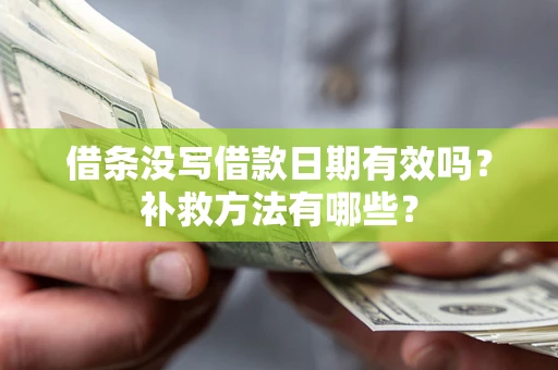 济南借条没写借款日期有效吗？补救方法有哪些？
