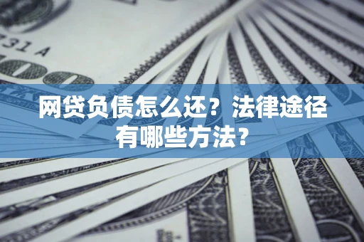 济南网贷负债怎么还？法律途径有哪些方法？