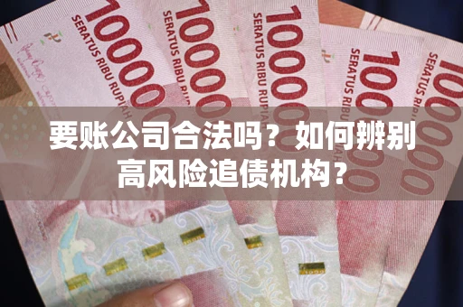 济南要账公司合法吗？如何辨别高风险追债机构？