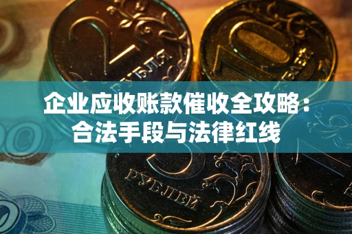 济南企业应收账款催收全攻略：合法手段与法律红线