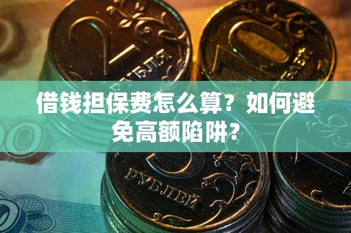 济南借钱担保费怎么算？如何避免高额陷阱？