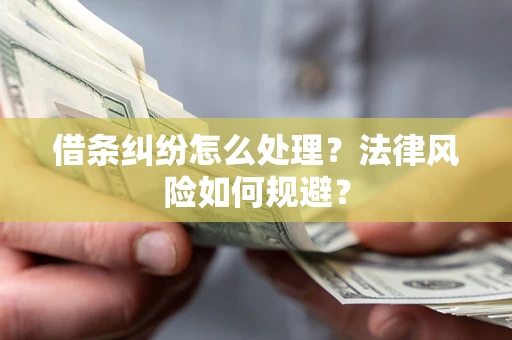 济南借条纠纷怎么处理？法律风险如何规避？