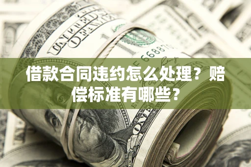 济南借款合同违约怎么处理？赔偿标准有哪些？