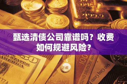 济南甄选清债公司靠谱吗？收费如何规避风险？