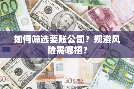 济南如何筛选要账公司？规避风险需哪招？