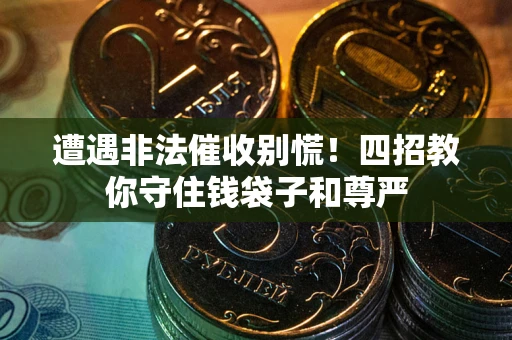 济南遭遇非法催收别慌！四招教你守住钱袋子和尊严