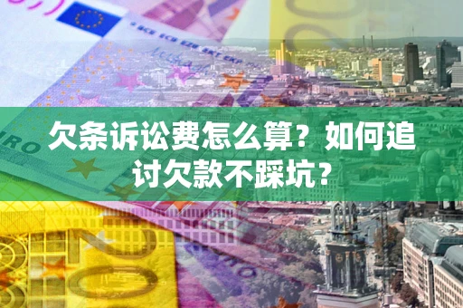 济南欠条诉讼费怎么算？如何追讨欠款不踩坑？
