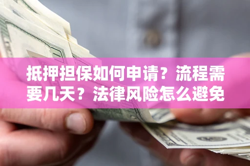 济南抵押担保如何申请？流程需要几天？法律风险怎么避免？避坑指南