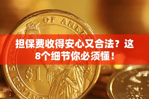 济南担保费收得安心又合法？这8个细节你必须懂！