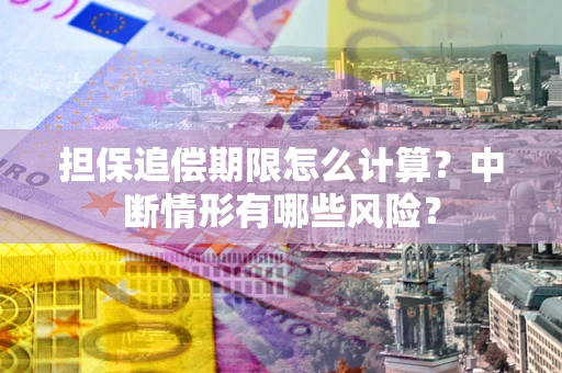 济南担保追偿期限怎么计算？中断情形有哪些风险？