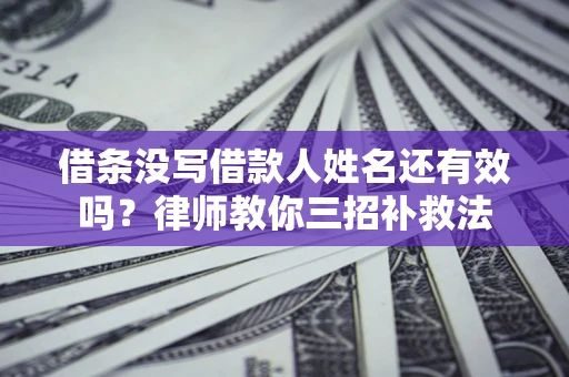 济南借条没写借款人姓名还有效吗？律师教你三招补救法