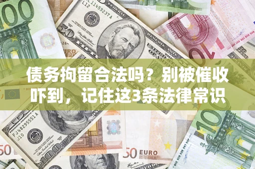 济南债务拘留合法吗?别被催收吓到,记住这3条法律常识 济南债务拘留合法吗?别被催收吓到,记住这3条法律常识