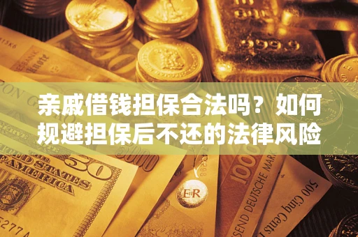 济南亲戚借钱担保合法吗？如何规避担保后不还的法律风险？