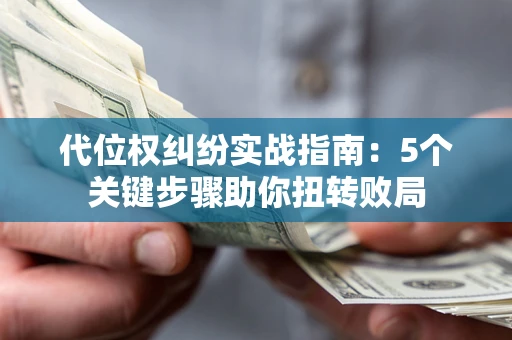 济南代位权纠纷实战指南：5个关键步骤助你扭转败局