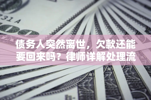 济南债务人突然离世，欠款还能要回来吗？律师详解处理流程