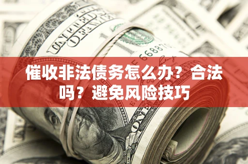 济南催收非法债务怎么办？合法吗？避免风险技巧