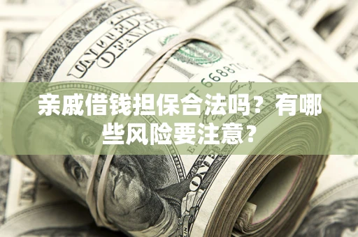 济南亲戚借钱担保合法吗？有哪些风险要注意？