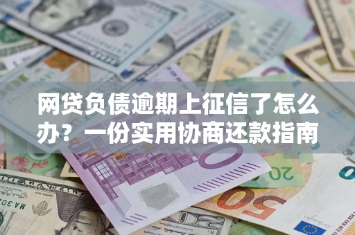 济南网贷负债逾期上征信了怎么办？一份实用协商还款指南请收好