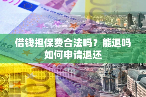 济南借钱担保费合法吗？能退吗如何申请退还