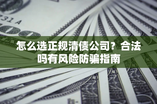 济南怎么选正规清债公司？合法吗有风险防骗指南