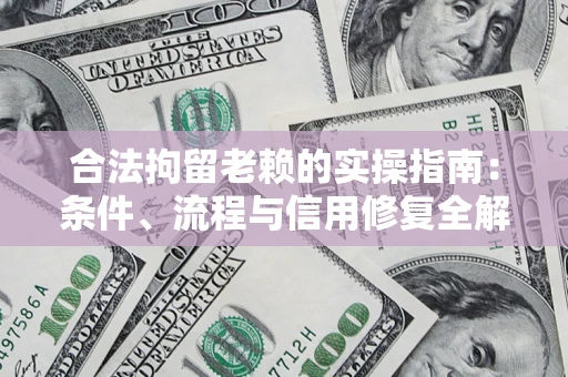 济南合法拘留老赖的实操指南:条件、流程与信用修复全解析 济南合法拘留老赖的实操指南:条件、流程与信用修复全解析