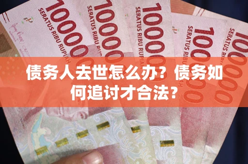 济南债务人去世怎么办？债务如何追讨才合法？