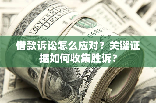 济南借款诉讼怎么应对？关键证据如何收集胜诉？
