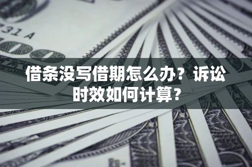 济南借条没写借期怎么办？诉讼时效如何计算？