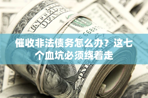 济南催收非法债务怎么办？这七个血坑必须绕着走