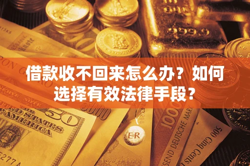 济南借款收不回来怎么办？如何选择有效法律手段？